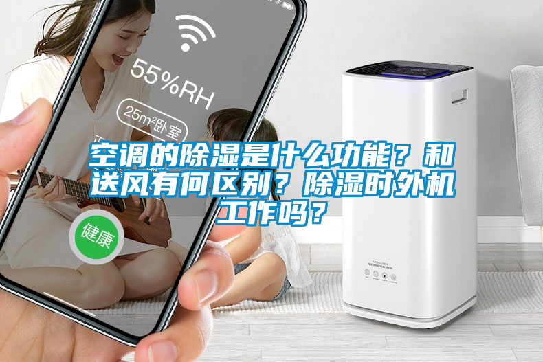 空調的除濕是什么功能?和送風有何區(qū)別?除濕時外機工作嗎?