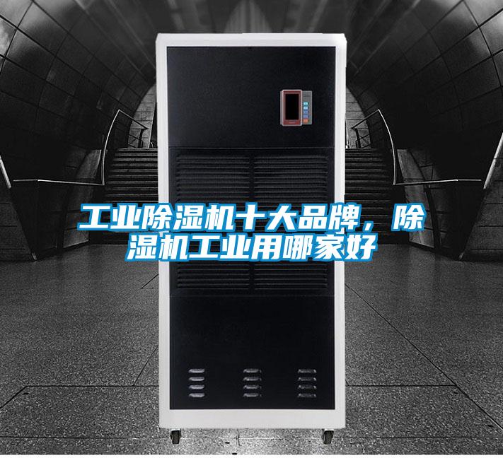 工業(yè)除濕機(jī)十大品牌,除濕機(jī)工業(yè)用哪家好