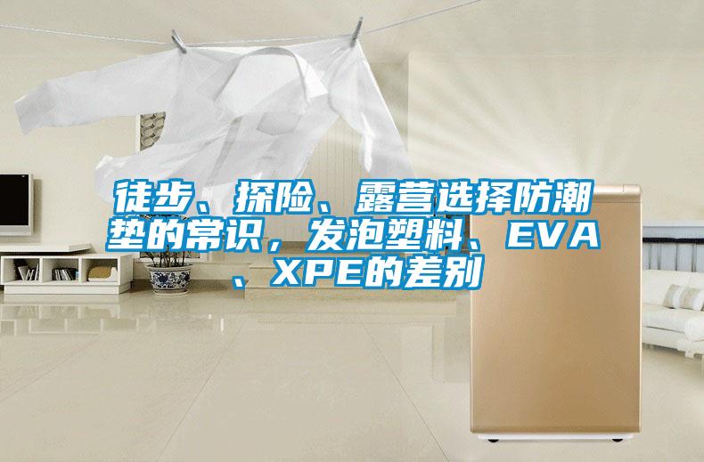 徒步、探險、露營選擇防潮墊的常識，發(fā)泡塑料、EVA、XPE的差別