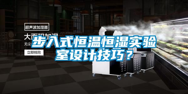 步入式恒溫恒濕實驗室設(shè)計技巧?