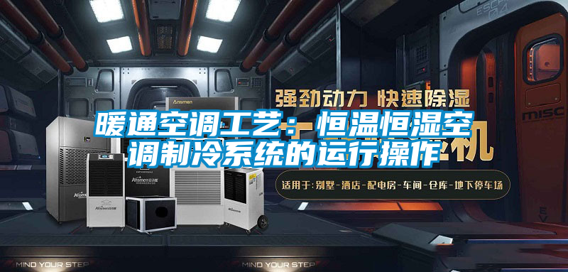 暖通空調(diào)工藝:恒溫恒濕空調(diào)制冷系統(tǒng)的運(yùn)行操作