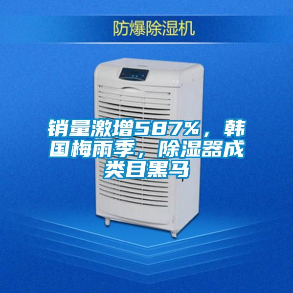 銷量激增587%，韓國梅雨季，除濕器成類目黑馬