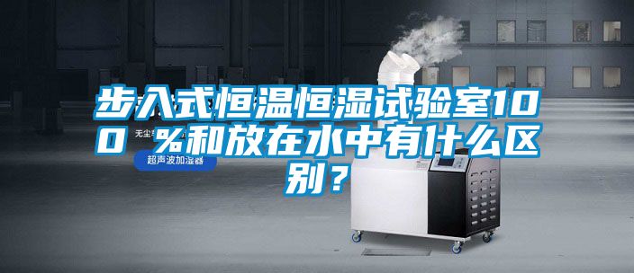 步入式恒溫恒濕試驗室100 %和放在水中有什么區(qū)別?