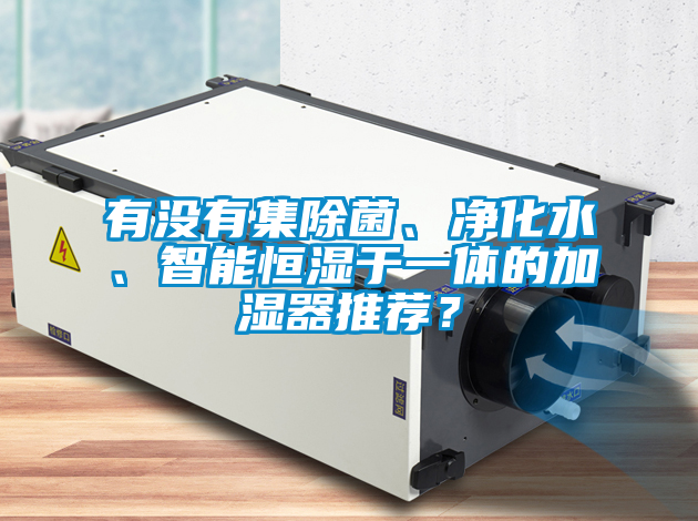 有沒有集除菌、凈化水、智能恒濕于一體的加濕器推薦？