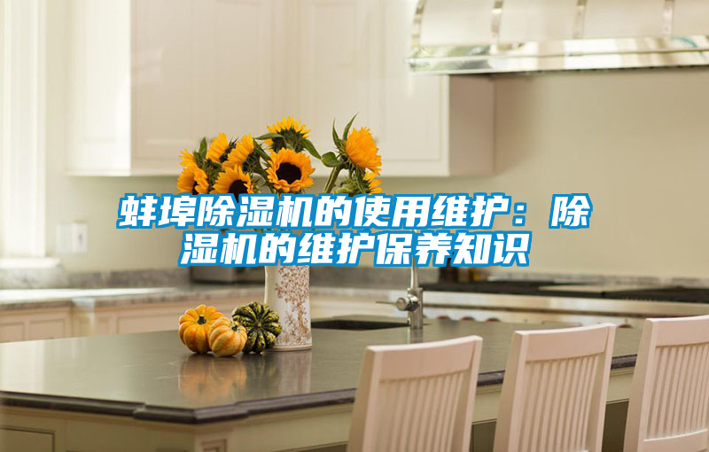 蚌埠除濕機(jī)的使用維護(hù):除濕機(jī)的維護(hù)保養(yǎng)知識