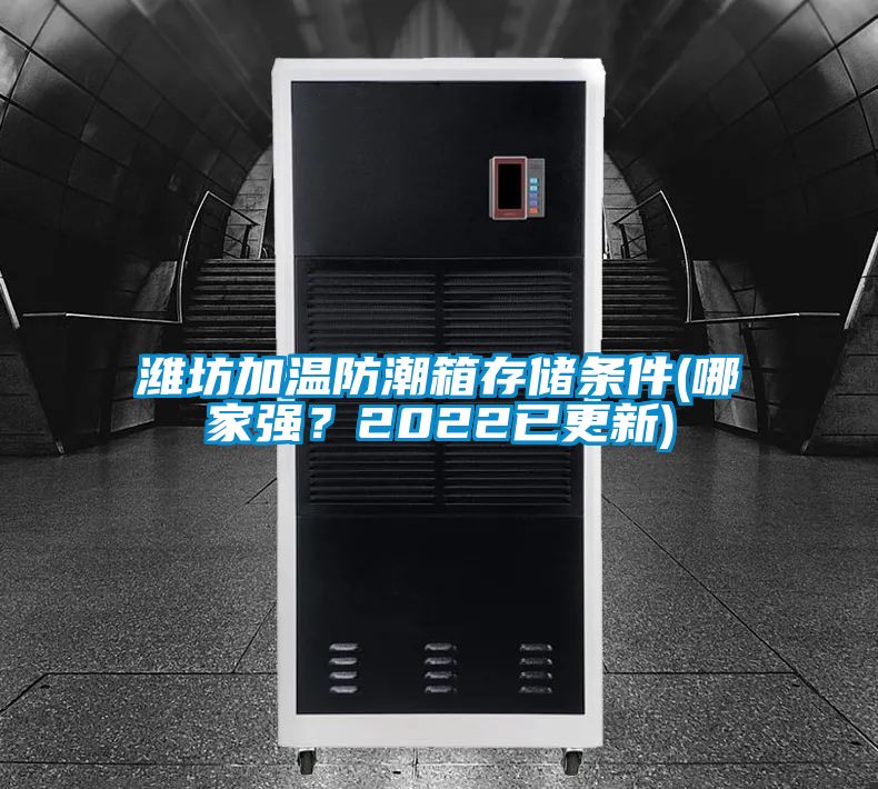 濰坊加溫防潮箱存儲(chǔ)條件(哪家強(qiáng)？2022已更新)