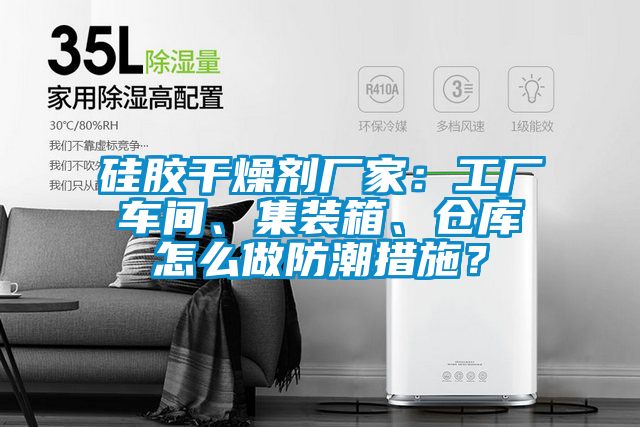 硅膠干燥劑廠家：工廠車間、集裝箱、倉庫怎么做防潮措施？