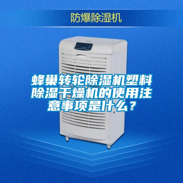 蜂巢轉(zhuǎn)輪除濕機(jī)塑料除濕干燥機(jī)的使用注意事項(xiàng)是什么?
