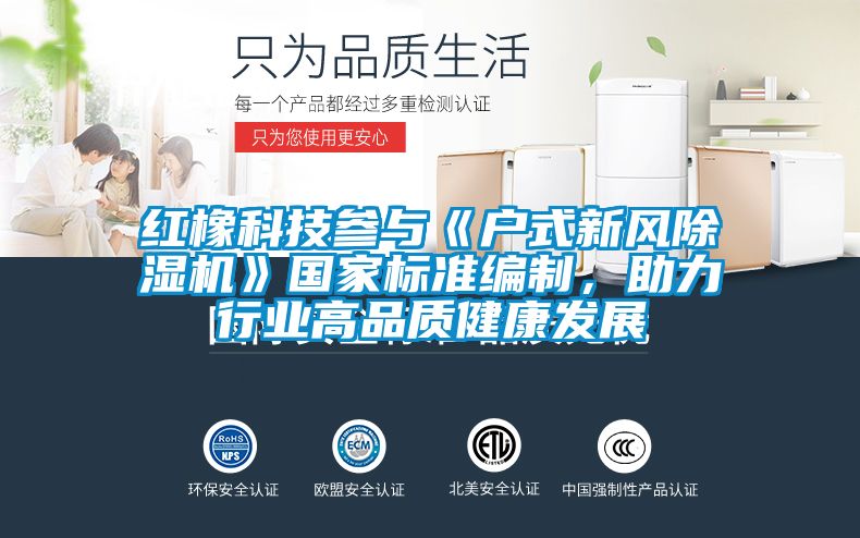 紅橡科技參與《戶式新風(fēng)除濕機(jī)》國(guó)家標(biāo)準(zhǔn)編制,助力行業(yè)高品質(zhì)健康發(fā)展