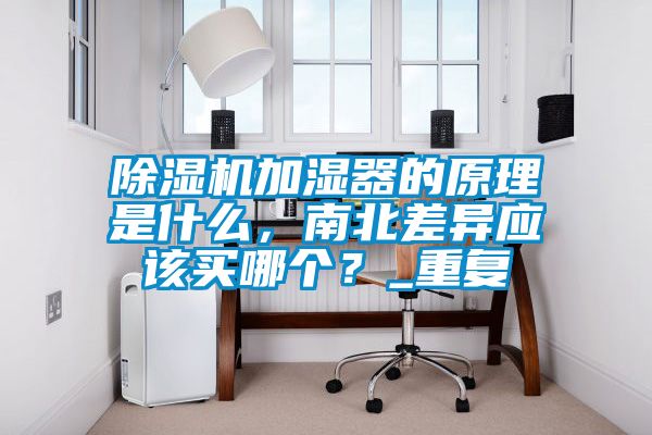 除濕機加濕器的原理是什么,南北差異應該買哪個?_重復