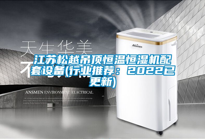 江蘇松越吊頂恒溫恒濕機配套設(shè)備(行業(yè)推薦:2022已更新)