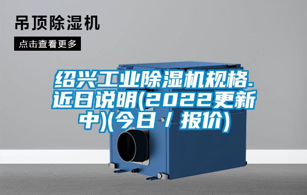 紹興工業除濕機規格.近日說明(2022更新中)(今日／報價)