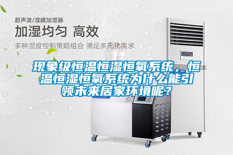 現(xiàn)象級恒溫恒濕恒氧系統(tǒng),恒溫恒濕恒氧系統(tǒng)為什么能引領未來居家環(huán)境呢?