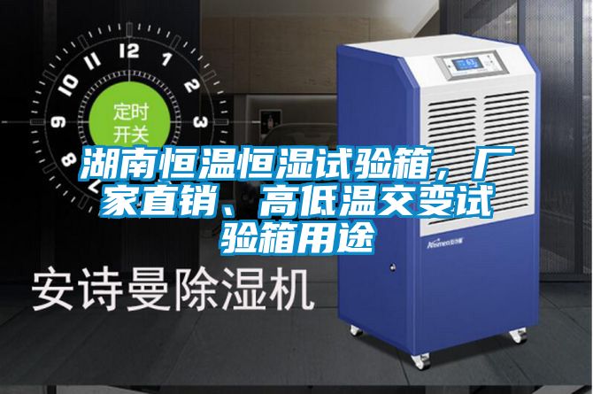 湖南恒溫恒濕試驗箱，廠家直銷、高低溫交變試驗箱用途