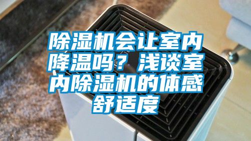 除濕機(jī)會(huì)讓室內(nèi)降溫嗎?淺談室內(nèi)除濕機(jī)的體感舒適度