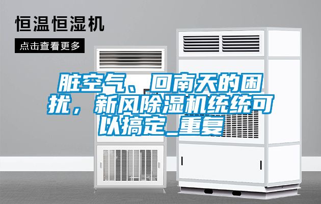 臟空氣、回南天的困擾，新風除濕機統統可以搞定_重復