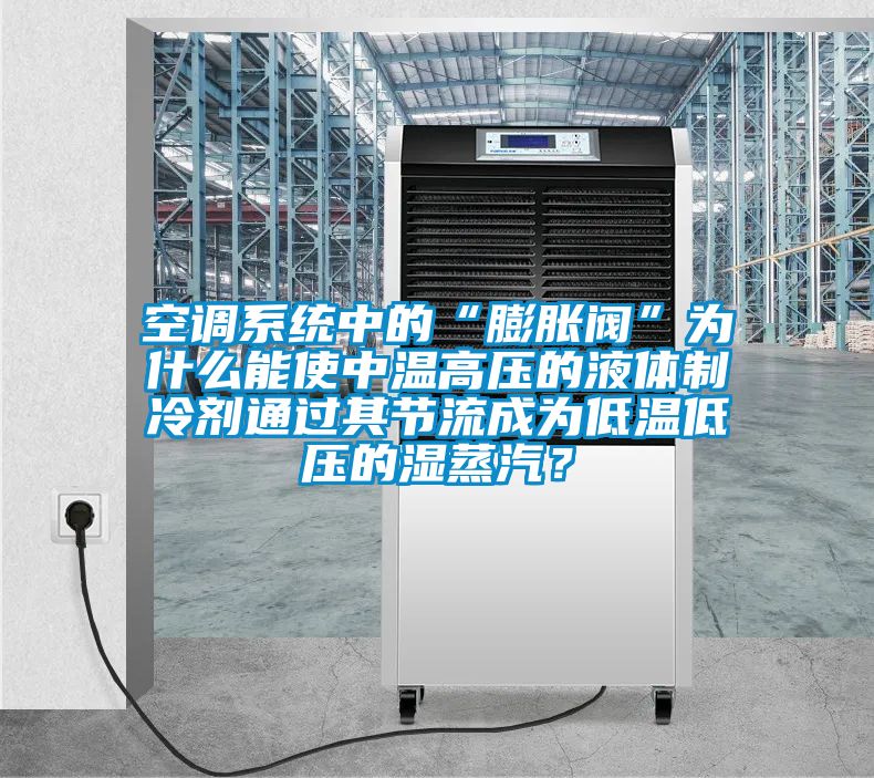 空調(diào)系統(tǒng)中的“膨脹閥”為什么能使中溫高壓的液體制冷劑通過其節(jié)流成為低溫低壓的濕蒸汽？