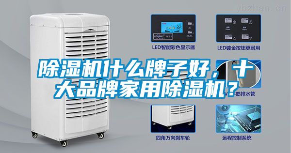 除濕機什么牌子好，十大品牌家用除濕機？