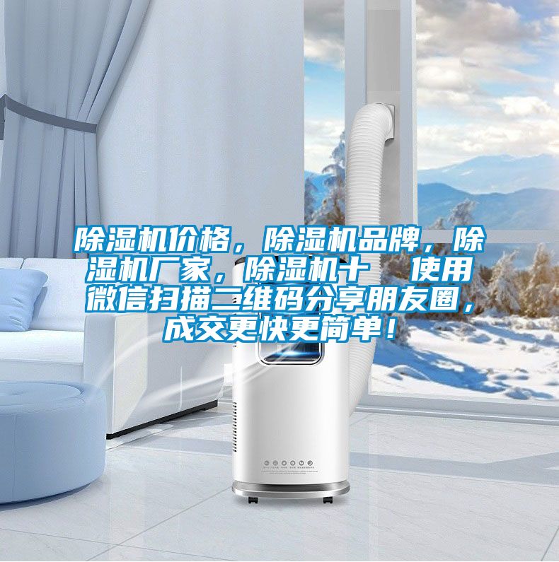 除濕機(jī)價(jià)格,除濕機(jī)品牌,除濕機(jī)廠家,除濕機(jī)十 使用微信掃描二維碼分享朋友圈,成交更快更簡單!
