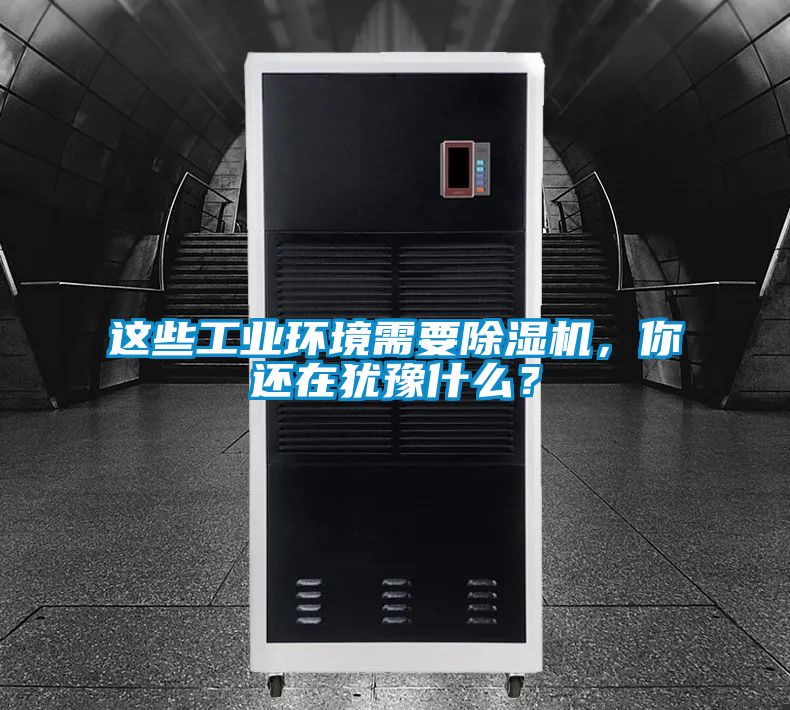 這些工業(yè)環(huán)境需要除濕機,你還在猶豫什么?