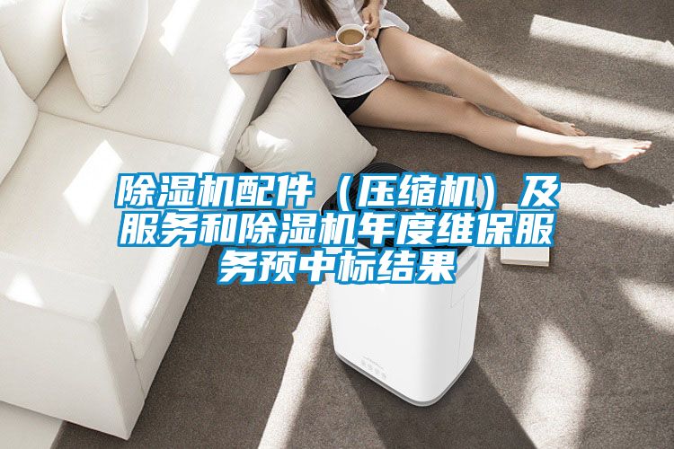 除濕機(jī)配件(壓縮機(jī))及服務(wù)和除濕機(jī)年度維保服務(wù)預(yù)中標(biāo)結(jié)果