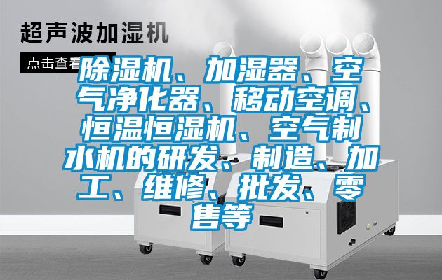 除濕機(jī)、加濕器、空氣凈化器、移動空調(diào)、恒溫恒濕機(jī)、空氣制水機(jī)的研發(fā)、制造、加工、維修、批發(fā)、零售等