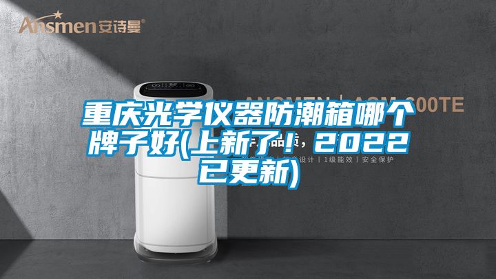 重慶光學儀器防潮箱哪個牌子好(上新了!2022已更新)