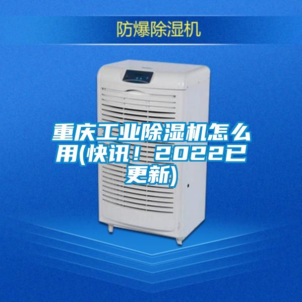 重慶工業(yè)除濕機怎么用(快訊!2022已更新)