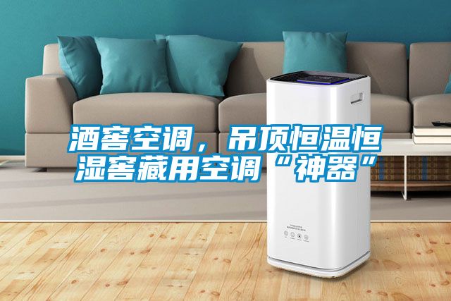 酒窖空調，吊頂恒溫恒濕窖藏用空調“神器”