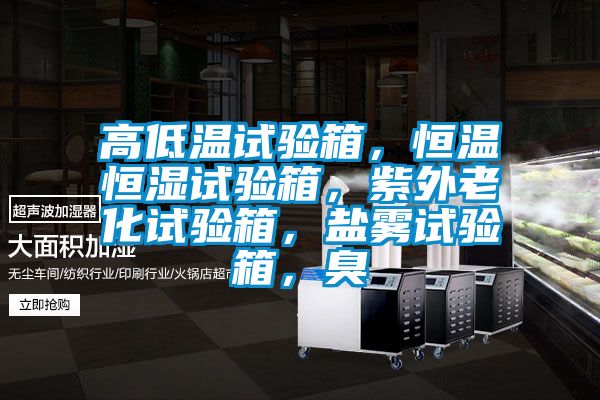 高低溫試驗(yàn)箱,恒溫恒濕試驗(yàn)箱,紫外老化試驗(yàn)箱,鹽霧試驗(yàn)箱,臭