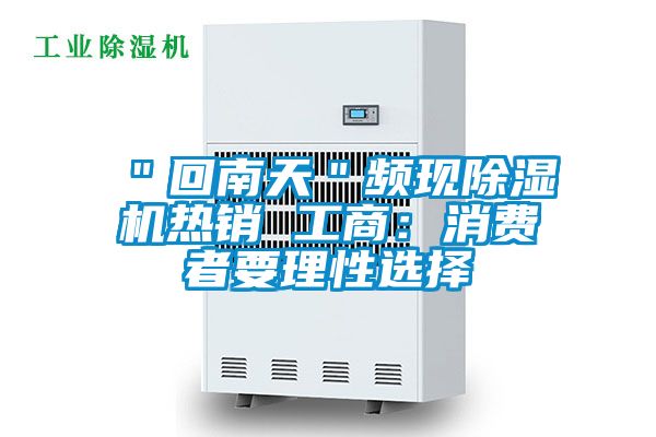 "回南天"頻現(xiàn)除濕機(jī)熱銷 工商:消費(fèi)者要理性選擇