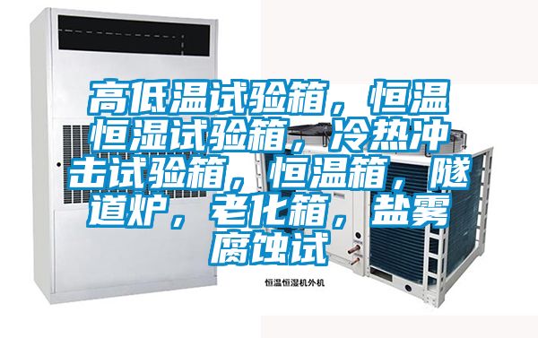 高低溫試驗(yàn)箱,恒溫恒濕試驗(yàn)箱,冷熱沖擊試驗(yàn)箱,恒溫箱,隧道爐,老化箱,鹽霧腐蝕試