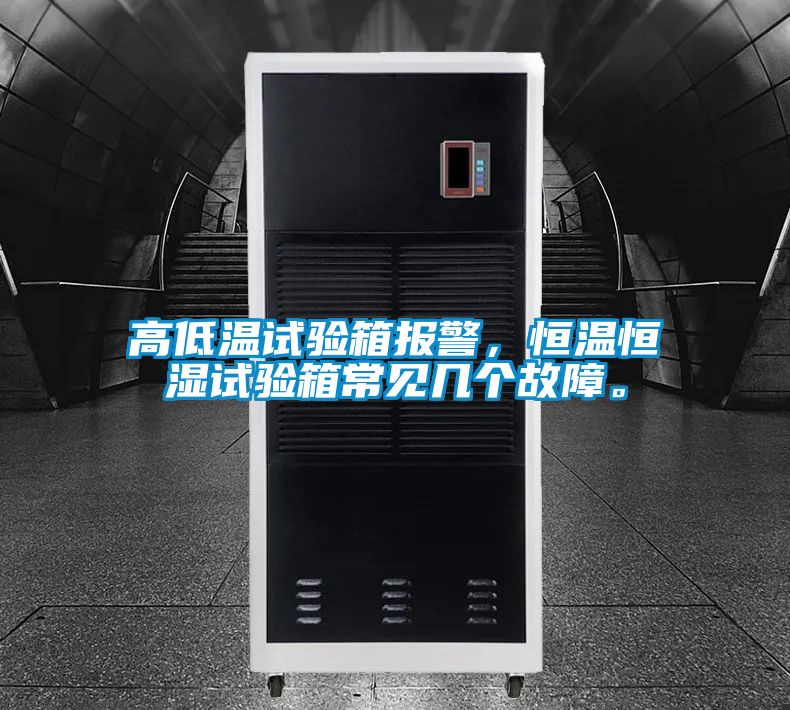 高低溫試驗箱報警，恒溫恒濕試驗箱常見幾個故障。